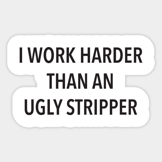 I Work Harder Than An Ugly Stripper Sticker by DubyaTee